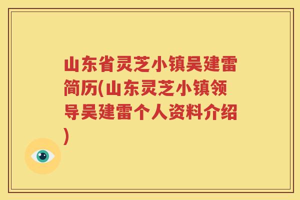 山东省灵芝小镇吴建雷简历(山东灵芝小镇领导吴建雷个人资料介绍)