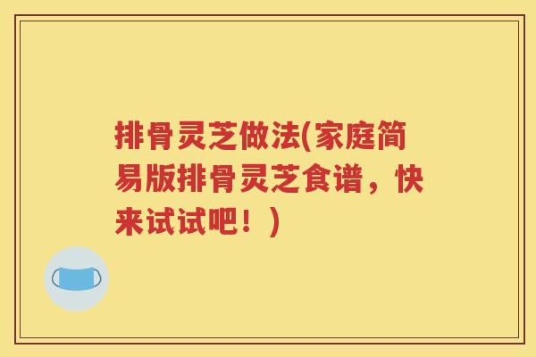排骨灵芝做法(家庭简易版排骨灵芝食谱，快来试试吧！)