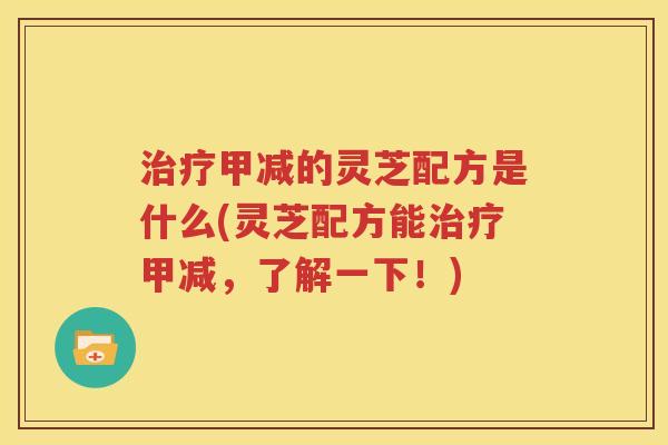 治疗甲减的灵芝配方是什么(灵芝配方能治疗甲减，了解一下！)