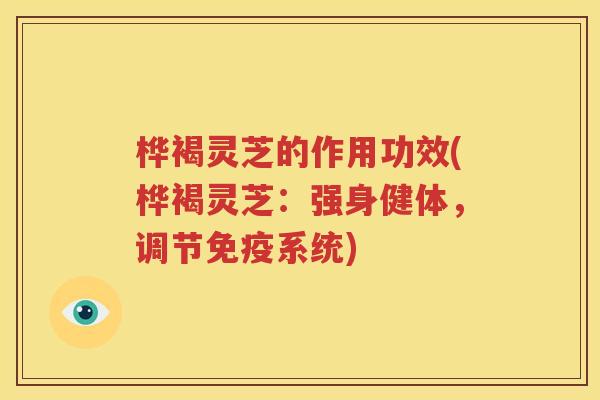 桦褐灵芝的作用功效(桦褐灵芝：强身健体，调节免疫系统)