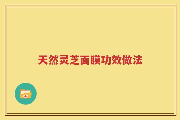 天然灵芝面膜功效做法