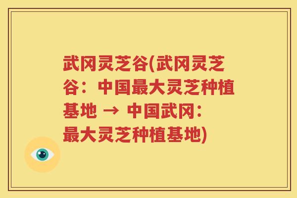 武冈灵芝谷(武冈灵芝谷：中国最大灵芝种植基地 → 中国武冈：最大灵芝种植基地)