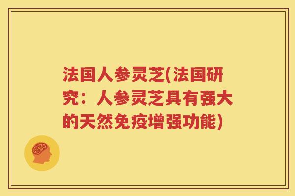法国人参灵芝(法国研究：人参灵芝具有强大的天然免疫增强功能)