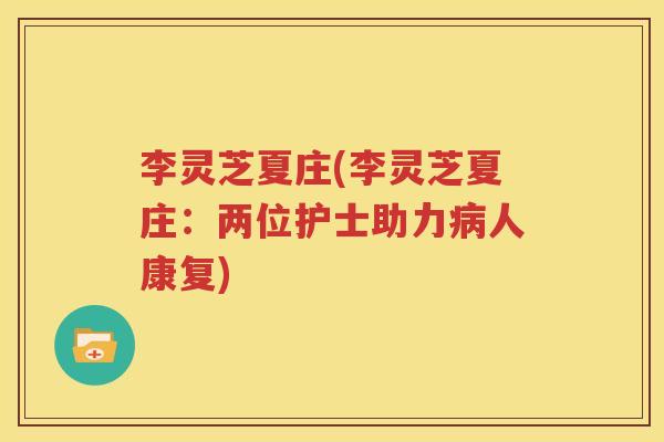 李灵芝夏庄(李灵芝夏庄：两位护士助力病人康复)