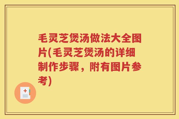 毛灵芝煲汤做法大全图片(毛灵芝煲汤的详细制作步骤，附有图片参考)