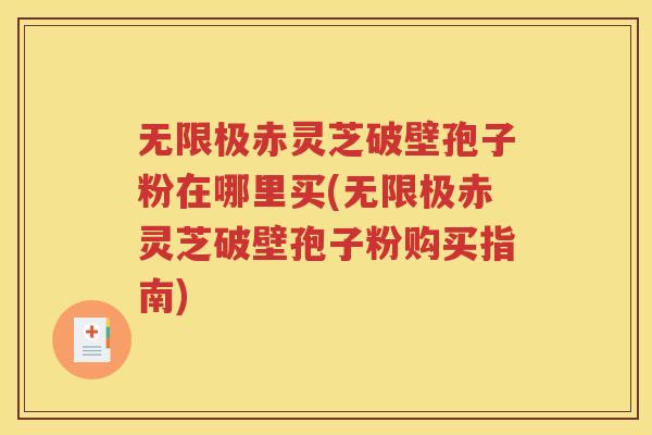 无限极赤灵芝破壁孢子粉在哪里买(无限极赤灵芝破壁孢子粉购买指南)