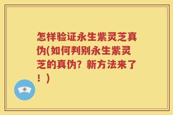 怎样验证永生紫灵芝真伪(如何判别永生紫灵芝的真伪？新方法来了！)