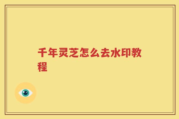 千年灵芝怎么去水印教程