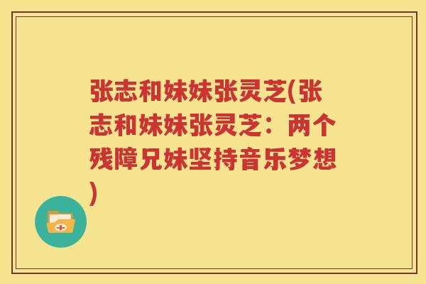 张志和妹妹张灵芝(张志和妹妹张灵芝：两个残障兄妹坚持音乐梦想)