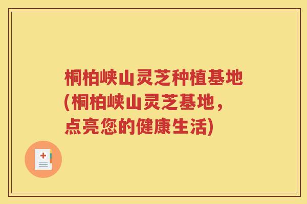 桐柏峡山灵芝种植基地(桐柏峡山灵芝基地，点亮您的健康生活)