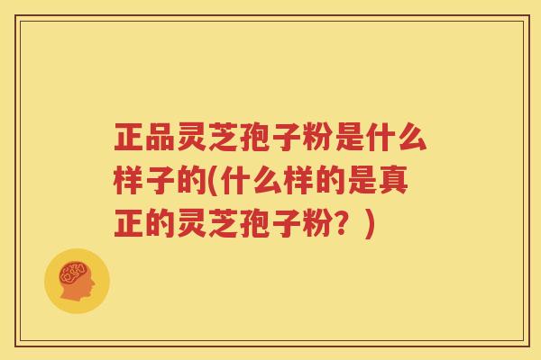 正品灵芝孢子粉是什么样子的(什么样的是真正的灵芝孢子粉？)