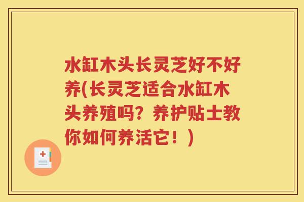 水缸木头长灵芝好不好养(长灵芝适合水缸木头养殖吗？养护贴士教你如何养活它！)