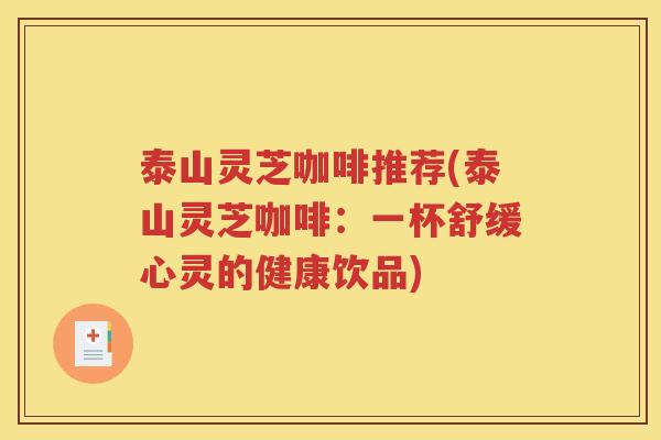 泰山灵芝咖啡推荐(泰山灵芝咖啡：一杯舒缓心灵的健康饮品)
