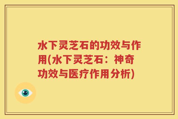 水下灵芝石的功效与作用(水下灵芝石：神奇功效与医疗作用分析)