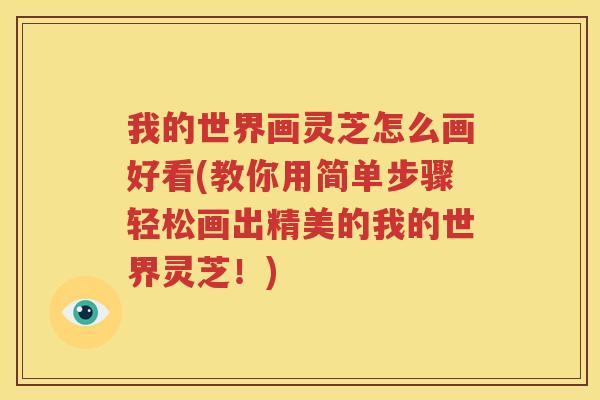 我的世界画灵芝怎么画好看(教你用简单步骤轻松画出精美的我的世界灵芝！)