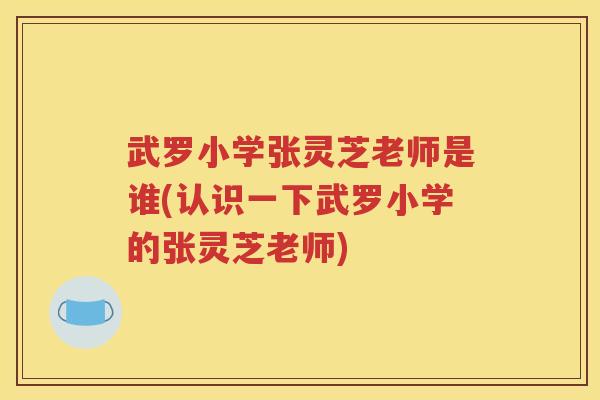 武罗小学张灵芝老师是谁(认识一下武罗小学的张灵芝老师)