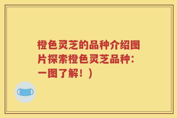 橙色灵芝的品种介绍图片探索橙色灵芝品种：一图了解！)