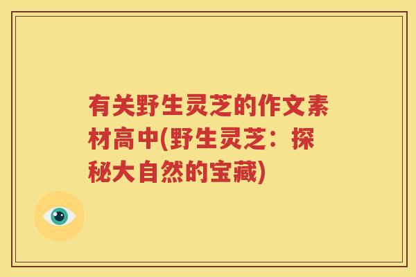 有关野生灵芝的作文素材高中(野生灵芝：探秘大自然的宝藏)