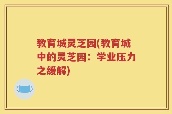 教育城灵芝园(教育城中的灵芝园：学业压力之缓解)