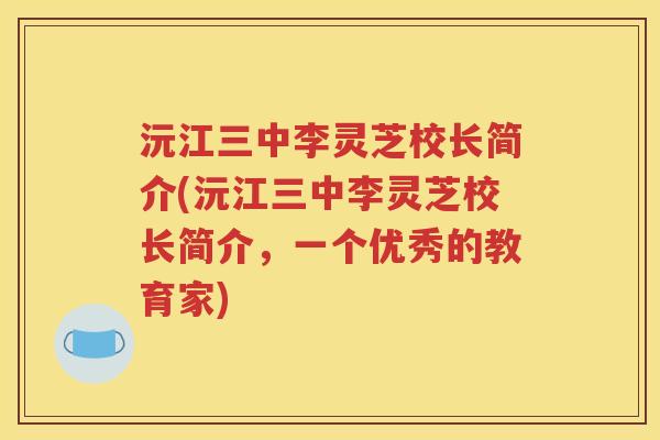 沅江三中李灵芝校长简介(沅江三中李灵芝校长简介，一个优秀的教育家)