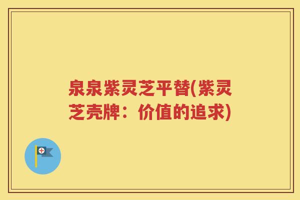 泉泉紫灵芝平替(紫灵芝壳牌：价值的追求)