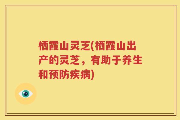 栖霞山灵芝(栖霞山出产的灵芝，有助于养生和预防疾病)
