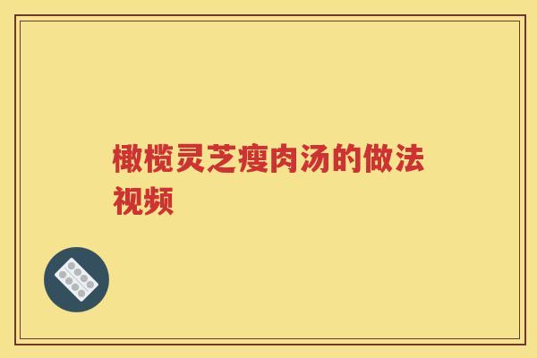橄榄灵芝瘦肉汤的做法视频