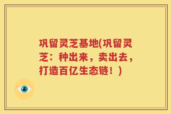 巩留灵芝基地(巩留灵芝：种出来，卖出去，打造百亿生态链！)