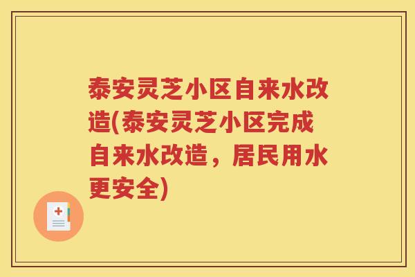 泰安灵芝小区自来水改造(泰安灵芝小区完成自来水改造，居民用水更安全)