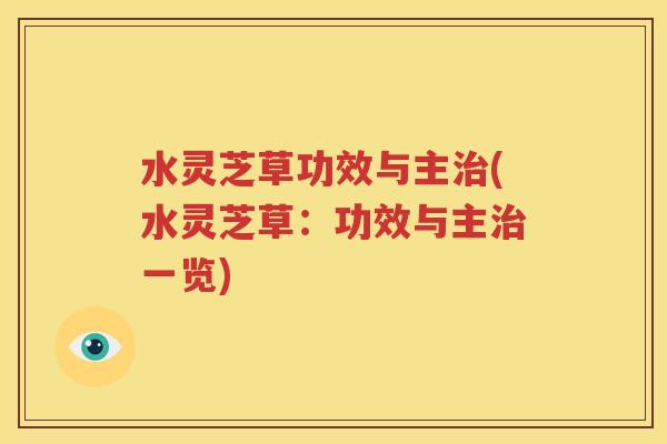 水灵芝草功效与主治(水灵芝草：功效与主治一览)