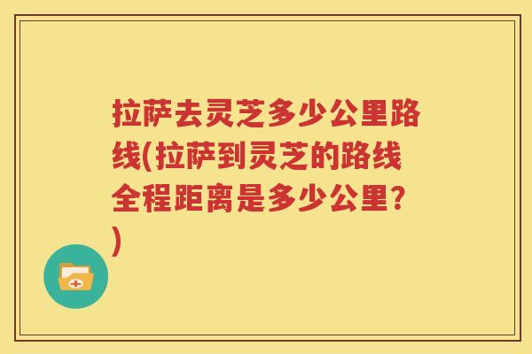拉萨去灵芝多少公里路线(拉萨到灵芝的路线全程距离是多少公里？)