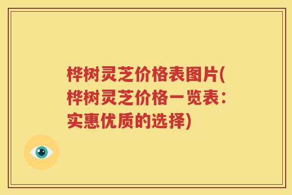 桦树灵芝价格表图片(桦树灵芝价格一览表：实惠优质的选择)