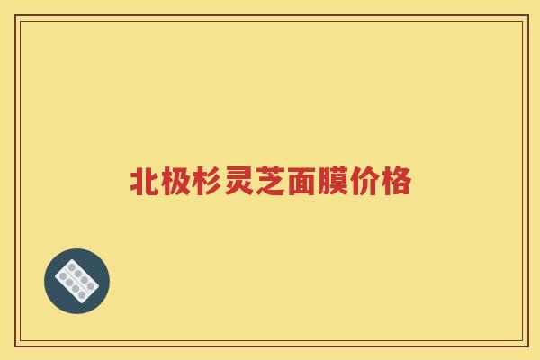 北极杉灵芝面膜价格