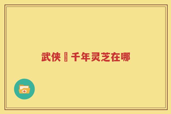 武侠乂千年灵芝在哪