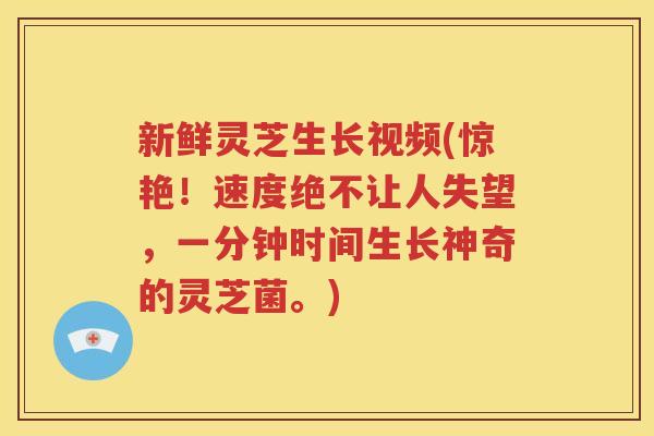 新鲜灵芝生长视频(惊艳！速度绝不让人失望，一分钟时间生长神奇的灵芝菌。)