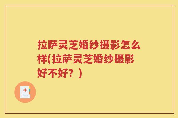拉萨灵芝婚纱摄影怎么样(拉萨灵芝婚纱摄影好不好？)