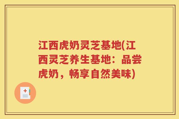 江西虎奶灵芝基地(江西灵芝养生基地：品尝虎奶，畅享自然美味)