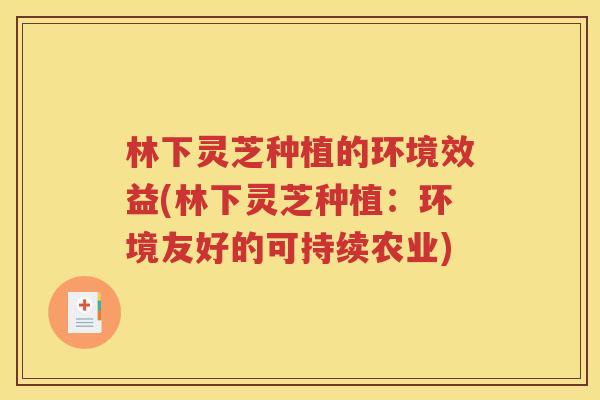林下灵芝种植的环境效益(林下灵芝种植：环境友好的可持续农业)