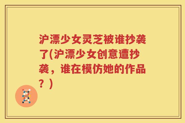 沪漂少女灵芝被谁抄袭了(沪漂少女创意遭抄袭，谁在模仿她的作品？)