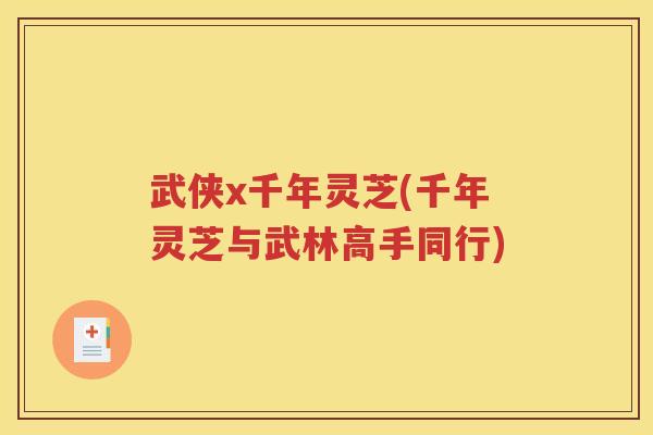 武侠x千年灵芝(千年灵芝与武林高手同行)