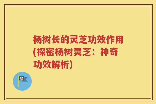 杨树长的灵芝功效作用(探密杨树灵芝：神奇功效解析)