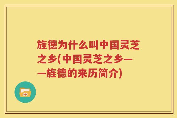 旌德为什么叫中国灵芝之乡(中国灵芝之乡——旌德的来历简介)