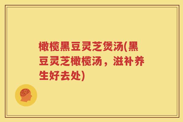 橄榄黑豆灵芝煲汤(黑豆灵芝橄榄汤，滋补养生好去处)