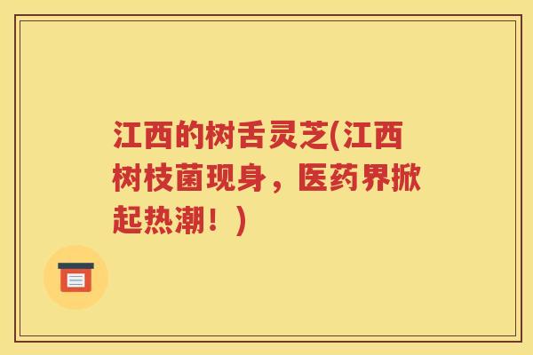 江西的树舌灵芝(江西树枝菌现身，医药界掀起热潮！)