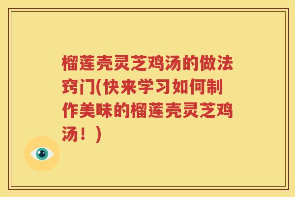 榴莲壳灵芝鸡汤的做法窍门(快来学习如何制作美味的榴莲壳灵芝鸡汤！)