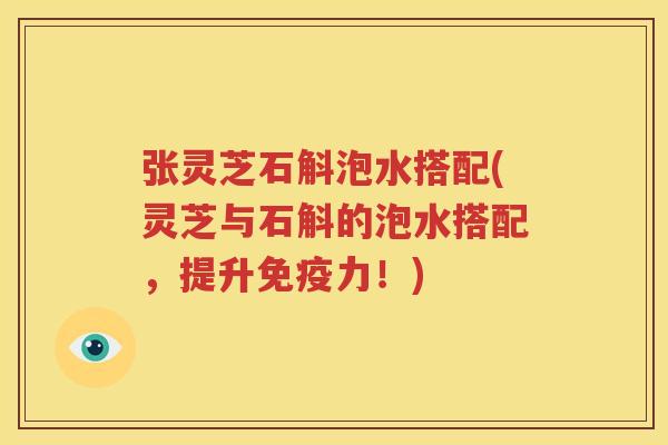 张灵芝石斛泡水搭配(灵芝与石斛的泡水搭配，提升免疫力！)