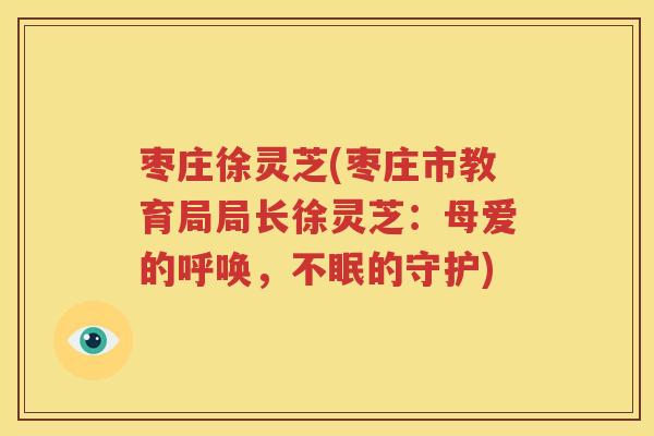 枣庄徐灵芝(枣庄市教育局局长徐灵芝：母爱的呼唤，不眠的守护)