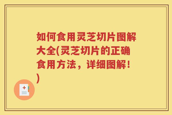 如何食用灵芝切片图解大全(灵芝切片的正确食用方法，详细图解！)