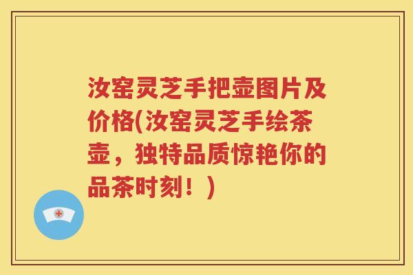汝窑灵芝手把壶图片及价格(汝窑灵芝手绘茶壶，独特品质惊艳你的品茶时刻！)