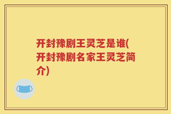 开封豫剧王灵芝是谁(开封豫剧名家王灵芝简介)